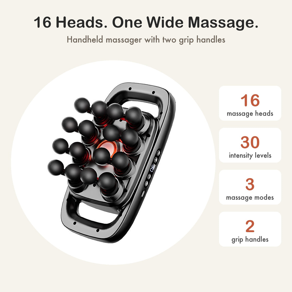 16 massage heads, 30 intensity levels, 3 modes, 2 grip handles